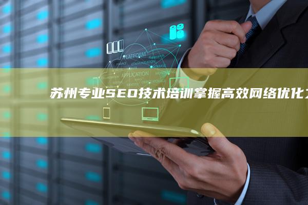 苏州专业SEO技术培训：掌握高效网络优化之道